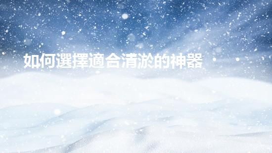 如何選擇適合清淤的神器？